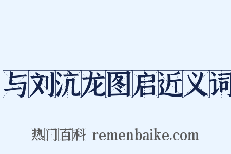 与刘沆龙图启近义词是什么意思的图片